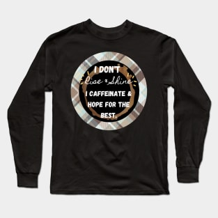 I Don't Rise and Shine I Caffeinate and Hope For the Best Long Sleeve T-Shirt